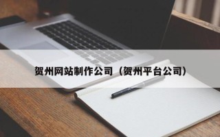 平顶山贺州网站制作公司（贺州平台公司）